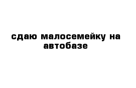 сдаю малосемейку на автобазе